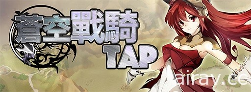 点击式手机新作《苍空战骑 TAP》已于双平台推出开放下载